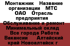 Монтажник › Название организации ­ МТС, ОАО › Отрасль предприятия ­ Обслуживание и ремонт › Минимальный оклад ­ 1 - Все города Работа » Вакансии   . Алтайский край,Новоалтайск г.